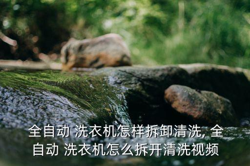 全自动 洗衣机怎样拆卸清洗, 全自动 洗衣机怎么拆开清洗视频