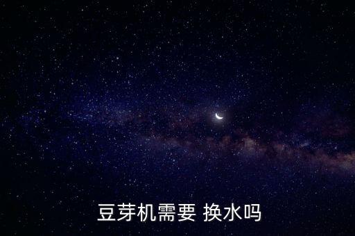  豆芽机需要 换水吗
