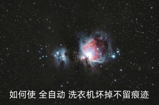 如何使 全自动 洗衣机坏掉不留痕迹