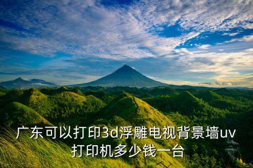 广东可以打印3d浮雕电视背景墙uv 打印机多少钱一台