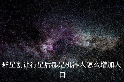 群星智能人科技怎么点，群星割让行星后都是机器人怎么增加人口