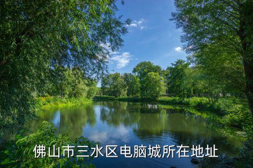 三水智能科技园在哪里办公，佛山三水区中心科技园工业区地址在哪什么路