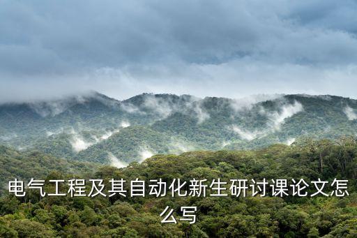 电气工程及其自动化新生研讨课论文怎么写