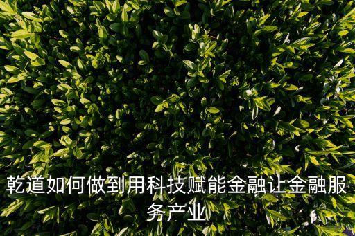 乾道如何做到用科技赋能金融让金融服务产业