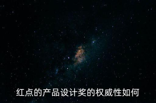 红点的产品设计奖的权威性如何