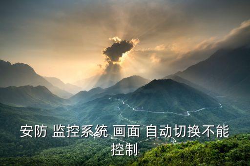 安防 监控系统 画面 自动切换不能控制