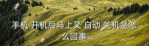 手机 开机后马上又 自动 关机是怎么回事