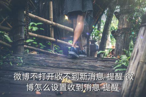  微博不打开收不到新消息 提醒 微博怎么设置收到消息 提醒