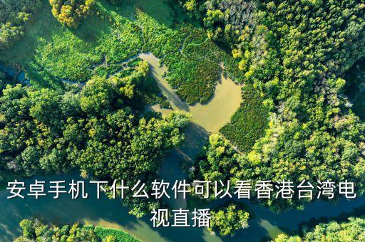 安卓手机下什么软件可以看香港台湾电视直播