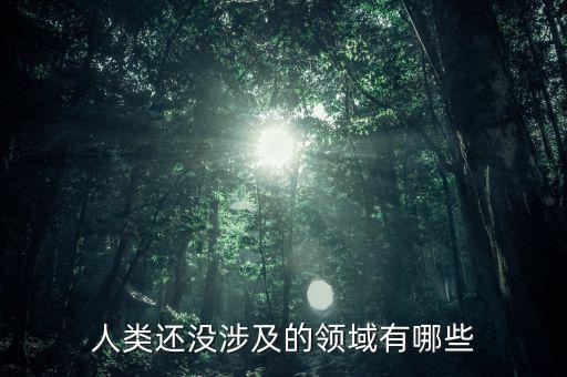 人类还没涉及的领域有哪些