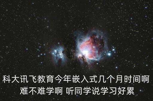 科大讯飞教育今年嵌入式几个月时间啊 难不难学啊 听同学说学习好累
