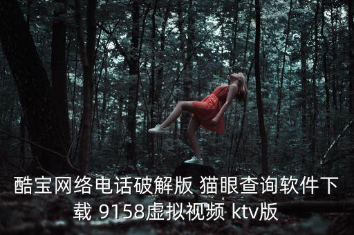 酷宝网络电话破解版 猫眼查询软件下载 9158虚拟视频 ktv版