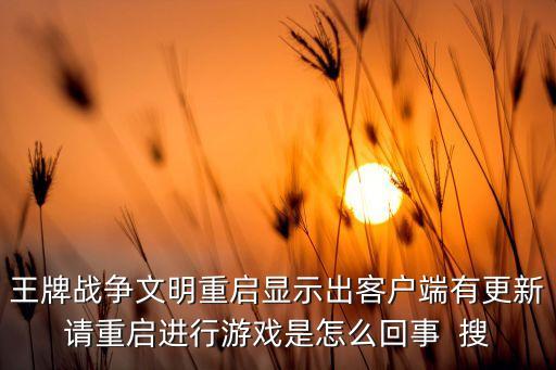 王牌战争文明重启显示出客户端有更新请重启进行游戏是怎么回事  搜