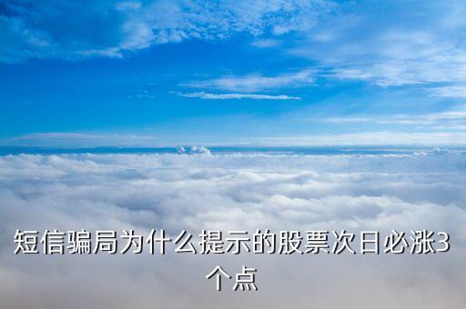 明日必涨股票验证，短信骗局为什么提示的股票次日必涨3个点
