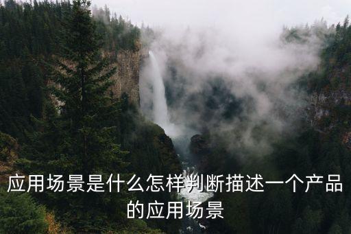应用场景是什么怎样判断描述一个产品的应用场景