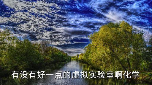 有没有好一点的虚拟实验室啊化学