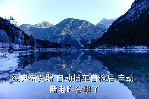 经典福克斯 自动挡车自检后 自动 断电咋会事了
