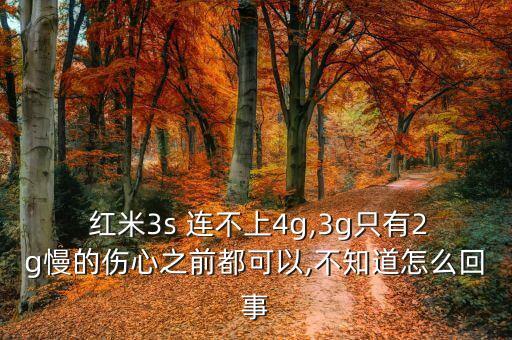  红米3s 连不上4g,3g只有2g慢的伤心之前都可以,不知道怎么回事