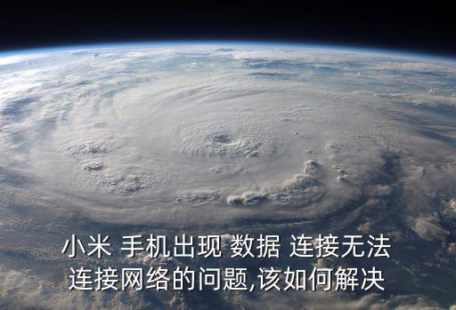  小米 手机出现 数据 连接无法 连接网络的问题,该如何解决