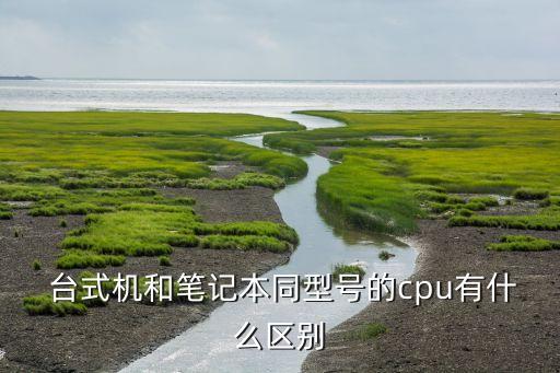 台式机和笔记本同型号的cpu有什么区别