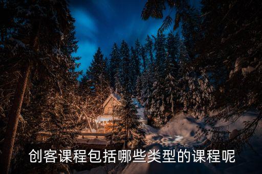  创客课程包括哪些类型的课程呢