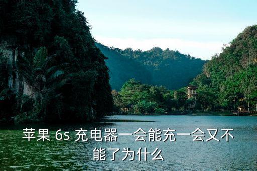 苹果 6s 充电器一会能充一会又不能了为什么