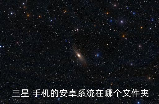  三星 手机的安卓系统在哪个文件夹