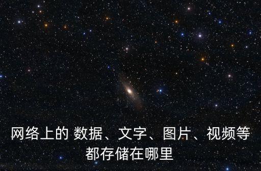 网络上的 数据、文字、图片、视频等都存储在哪里