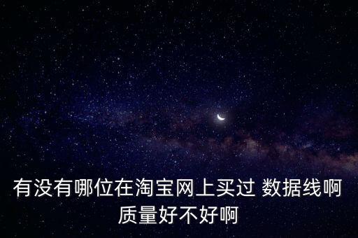 有没有哪位在淘宝网上买过 数据线啊质量好不好啊