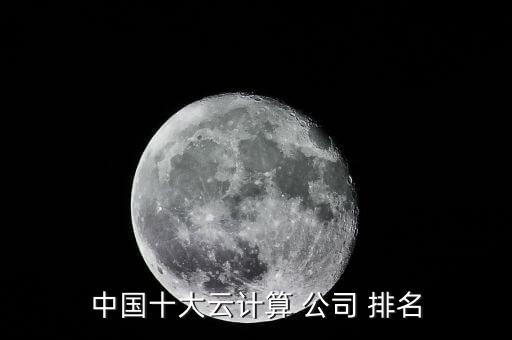 中国十大云计算 公司 排名