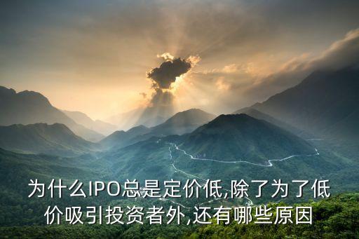 为什么ipo总是定价低,除了为了低价吸引投资者外,还有哪些原因