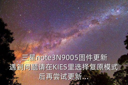  三星note3n9005固件更新遇到问题请在kies里选择复原模式后再尝试更新...