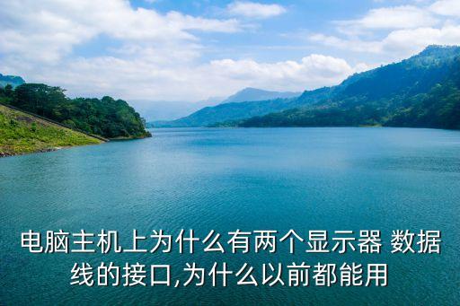电脑主机上为什么有两个显示器 数据线的接口,为什么以前都能用