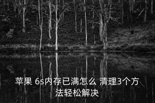 苹果 6s内存已满怎么 清理3个方法轻松解决