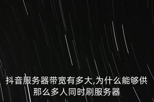 抖音服务器带宽有多大,为什么能够供那么多人同时刷服务器