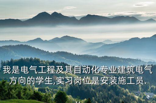 我是电气工程及其自动化专业建筑电气方向的学生,实习岗位是安装施工员...