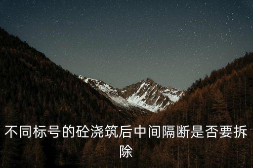 不同标号的砼浇筑后中间隔断是否要拆除