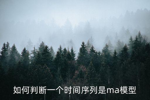 如何判断一个时间序列是ma模型