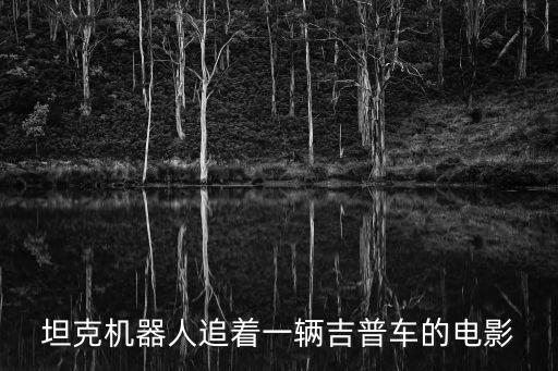 坦克机器人追着一辆吉普车的电影
