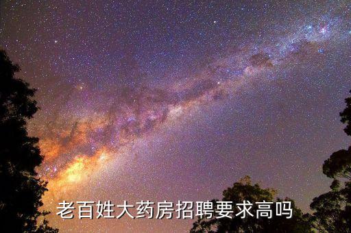老百姓大药房招聘要求高吗