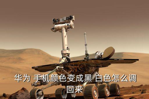  华为 手机颜色变成黑 白色怎么调回来