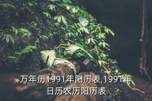 万年历1991年阳历表,1991年日历农历阳历表