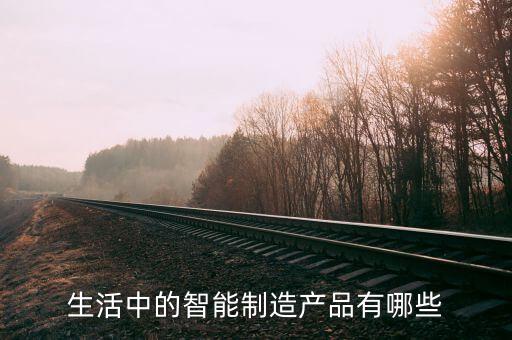 生活中的智能制造产品有哪些