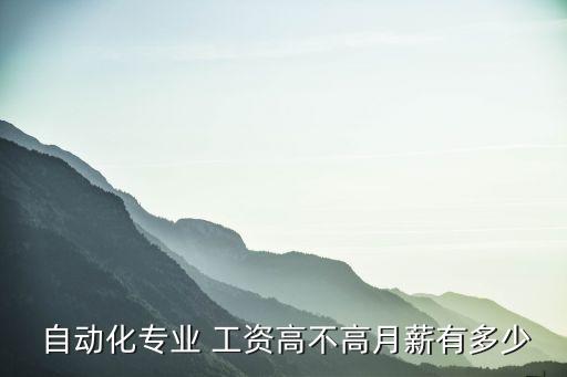  自动化专业 工资高不高月薪有多少