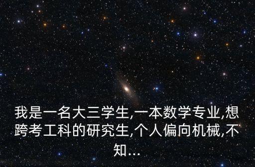 我是一名大三学生,一本数学专业,想跨考工科的研究生,个人偏向机械,不知...