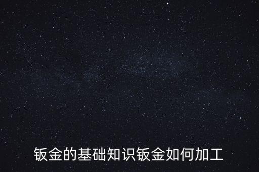 钣金的基础知识钣金如何加工