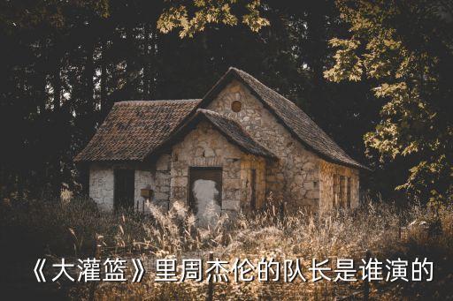 《大灌篮》里周杰伦的队长是谁演的