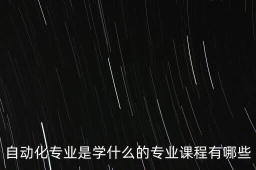 自动化专业是学什么的专业课程有哪些