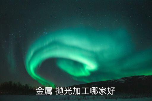 金属 抛光加工哪家好