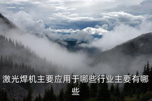 激光焊机主要应用于哪些行业主要有哪些